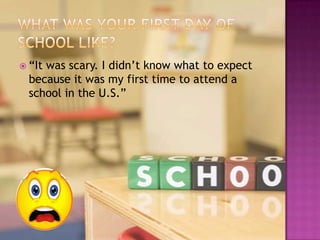  “Itwas scary. I didn’t know what to expect
  because it was my first time to attend a
  school in the U.S.”
 