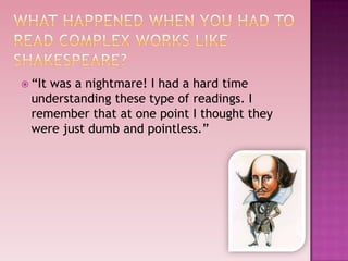  “Itwas a nightmare! I had a hard time
  understanding these type of readings. I
  remember that at one point I thought they
  were just dumb and pointless.”
 