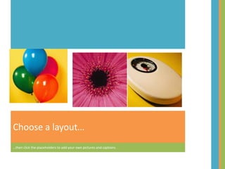 Choose a layout
then click the placeholders to add your own pictures and captions.
 