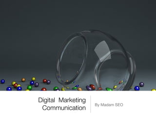 Digital Marketing
                    By Madam SEO
 Communication
 