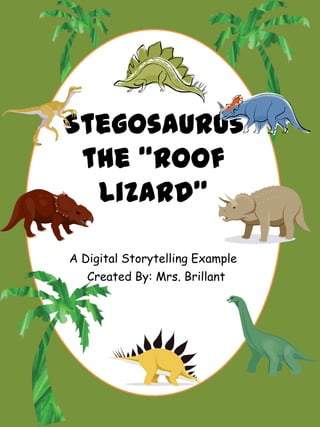 Stegosaurus
 the “Roof
  Lizard”

A Digital Storytelling Example
   Created By: Mrs. Brillant
 