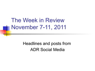The Week in Review November 7-11, 2011 Headlines and posts from  ADR Social Media 