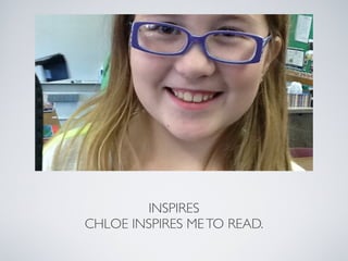 INSPIRES!
CHLOE INSPIRES ME TO READ.
 