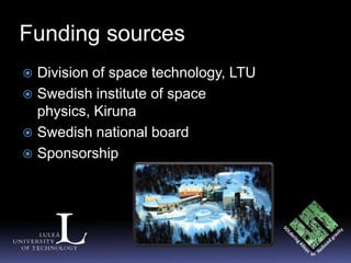 Funding sources
 Division of space technology, LTU
 Swedish institute of space
  physics, Kiruna
 Swedish national board
 Sponsorship
 