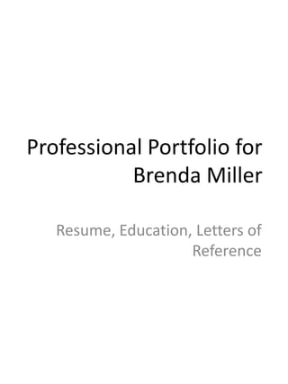 Professional Portfolio for
           Brenda Miller

   Resume, Education, Letters of
                     Reference
 