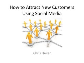 How to Attract New Customers
     Using Social Media




          Chris Heiler
 