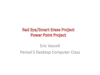 Eric Vassell
Period 5 Desktop Computer Class
 