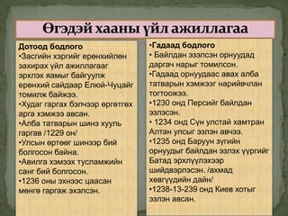 Дотоод бодлого                   •Гадаад бодлого
•Засгийн хэргийг ерөнхийлөн      • Байлдан эзэлсэн орнуудад
захирах үйл ажиллагааг           даргач нарыг томилсон.
эрхлэх яамыг байгуулж            •Гадаад орнуудаас авах алба
ерөнхий сайдаар Елюй-Чуцайг      татварын хэмжээг нарийвчлан
томилж байжээ.                   тогтоожээ.
•Худаг гаргах бэлчээр өргөтгөх   •1230 онд Персийг байлдан
арга хэмжээ авсан.               эзлэсэн.
•Алба татварын шинэ хууль        • 1234 онд Сүн улстай хамтран
гаргав /1229 он/                 Алтан улсыг эзлэн авчээ.
•Улсын өртөөг шинээр бий         •1235 онд Баруун зүгийн
болгосон байна.                  орнуудыг байлдан эзлэх үүргийг
•Авилга хэмээх тусламжийн        Батад эрхлүүлэхээр
санг бий болгосон.               шийдвэрлэсэн. /ахмад
•1236 оны эхнээс цаасан          хөвгүүдийн дайн/
мөнгө гаргаж эхэлсэн.            •1238-13-239 онд Киев хотыг
                                 эзлэн авсан.
 