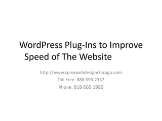 WordPress Plug-Ins to Improve
 Speed of The Website
    http://www.spinxwebdesignchicago.com
            Toll Free: 888.593.2337
            Phone: 818 660 1980
 