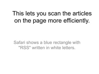 This lets you scan the articles
 on the page more efficiently.


Safari shows a blue rectangle with
  "RSS" written in white letters.
 