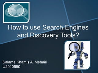 How to use Search Engines
and Discovery Tools?

Salama Khamis Al Mehairi
U2910690

 