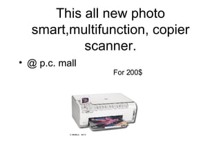This all new photo smart,multifunction, copier scanner. <ul><li>@ p.c. mall </li></ul>For 200$ 