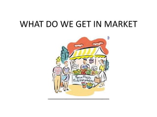 WHAT DO WE GET IN MARKET
 