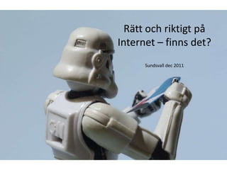 Rätt och riktigt på
Internet – finns det?
      Sundsvall dec 2011
 