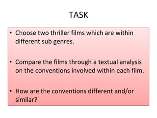 TASK Choose two thriller films which are within different sub genres. Compare the films through a textual analysis on the conventions involved within each film. How are the conventions different and/or similar?