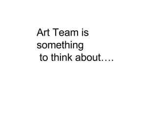 Art Team is something to think about…. 