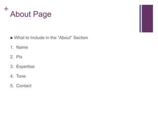 +
About Page
What to Include in the “About” Section
1. Name
2. Pix
3. Expertise
4. Tone
5. Contact