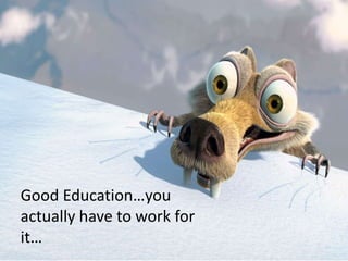 Good Education…you
actually have to work for
it…
 