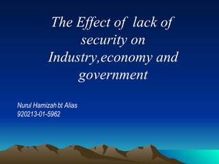 The Effect of  lack of  security on Industry,economy and government Nurul Hamizah bt Alias 920213-01-5962 