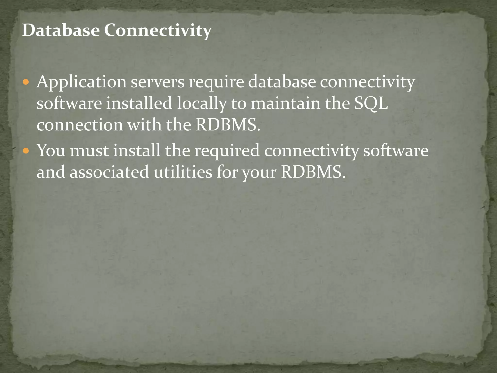 Database Connectivity

 Application servers require database connectivity
  software installed locally to maintain the SQL
  connection with the RDBMS.
 You must install the required connectivity software
  and associated utilities for your RDBMS.
 