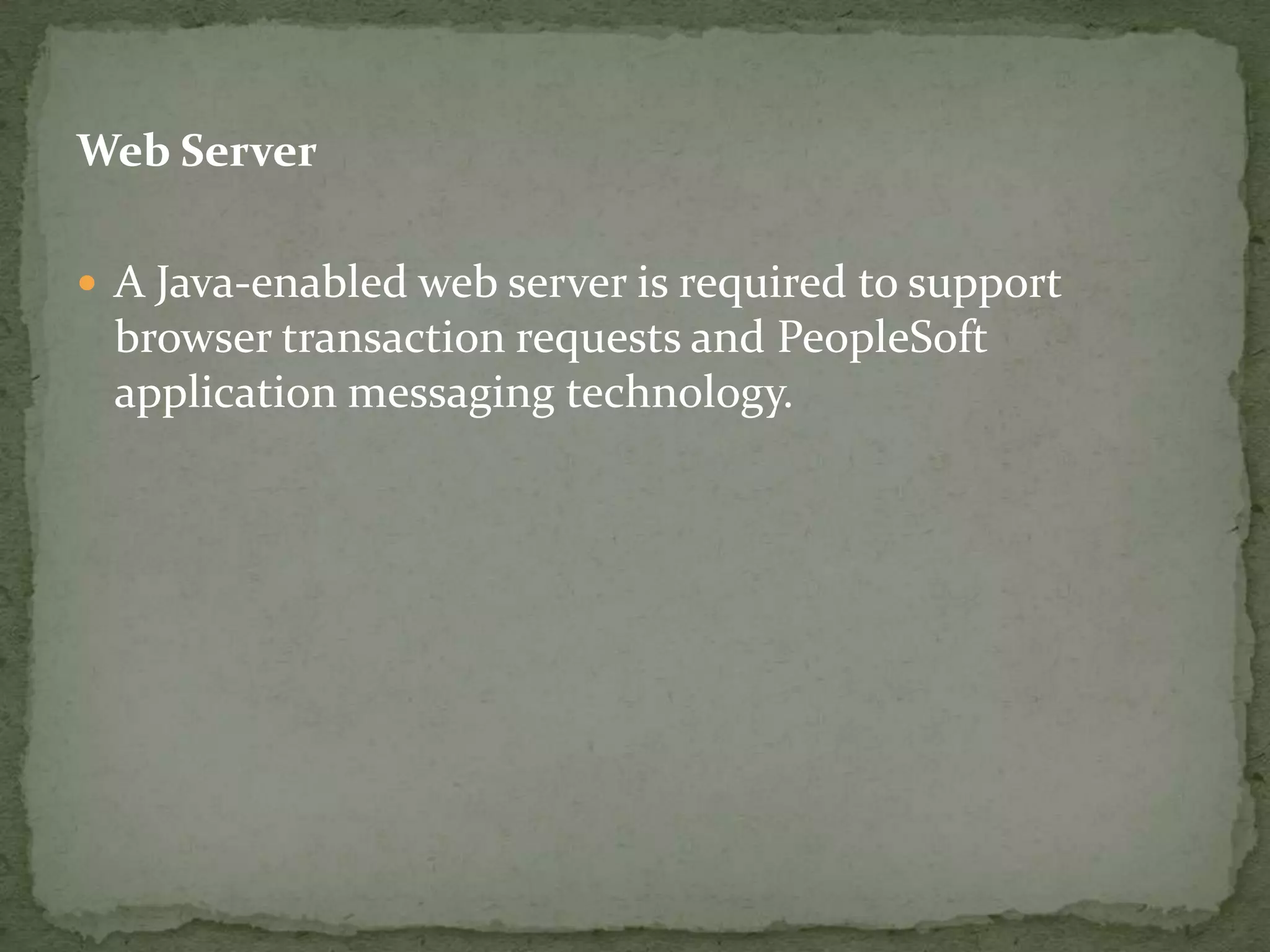 Web Server

 A Java-enabled web server is required to support
 browser transaction requests and PeopleSoft
 application messaging technology.
 