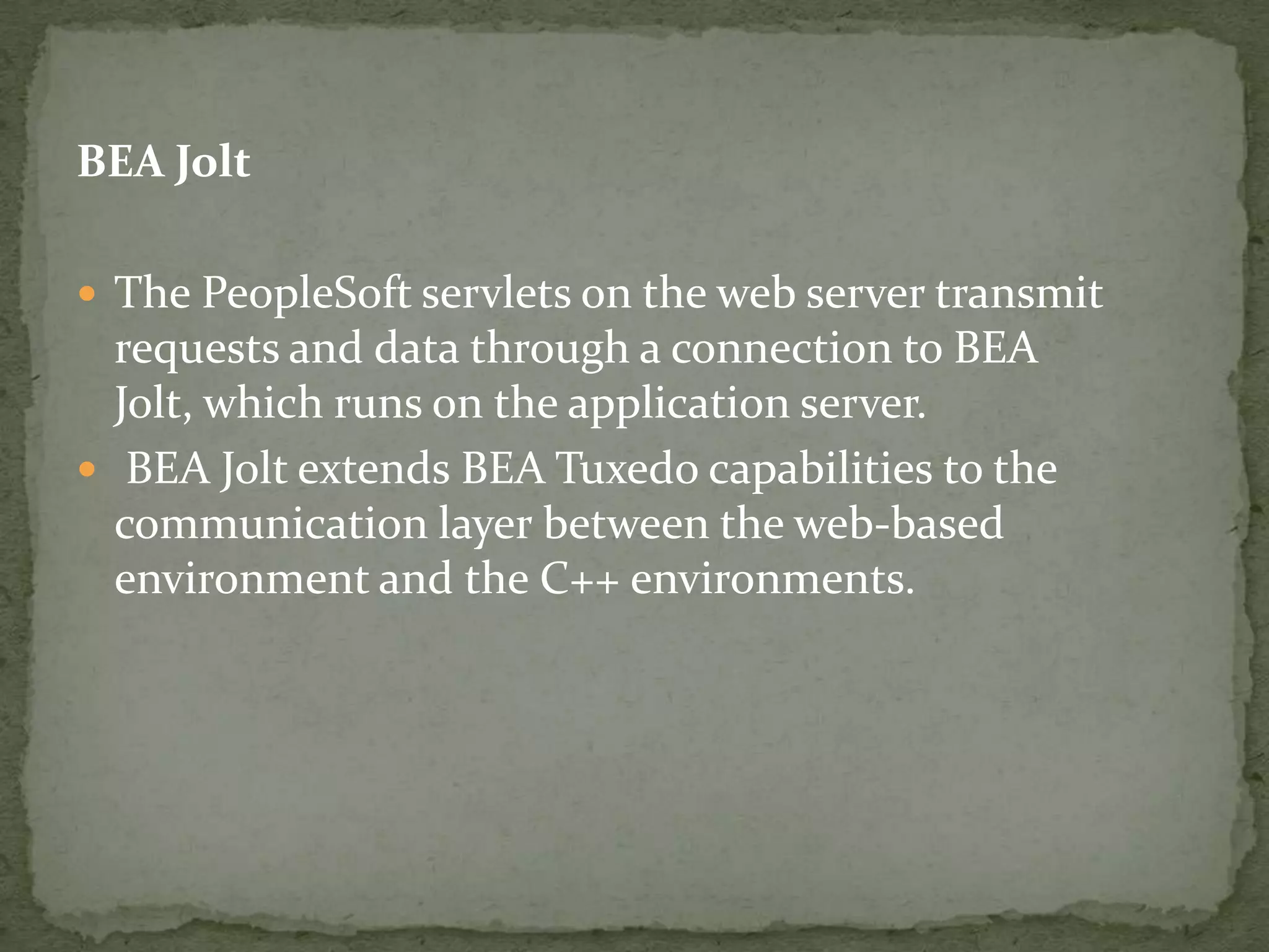 BEA Jolt

 The PeopleSoft servlets on the web server transmit
  requests and data through a connection to BEA
  Jolt, which runs on the application server.
 BEA Jolt extends BEA Tuxedo capabilities to the
  communication layer between the web-based
  environment and the C++ environments.
 