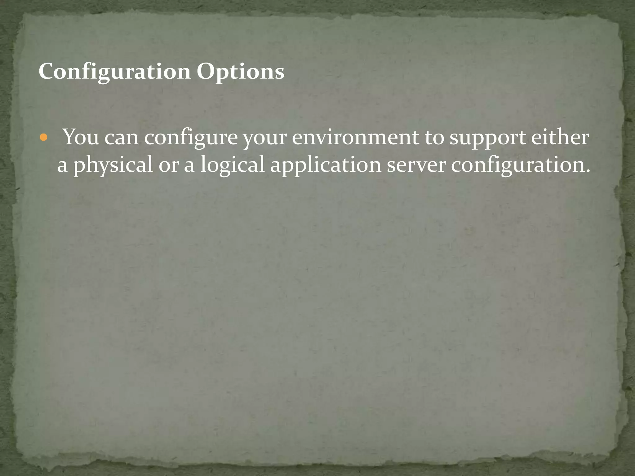 Configuration Options

 You can configure your environment to support either
 a physical or a logical application server configuration.
 