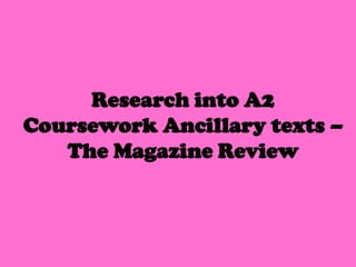 Research into A2
Coursework Ancillary texts –
   The Magazine Review
 