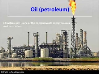 Oil (petroleum)

 Oil (petroleum) is one of the nonrenewable energy sources
 used most often.




Oilfield in Saudi Arabia
 