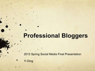Professional Bloggers

2012 Spring Social Media Final Presentation

Yi Ding
 
