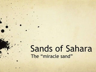 Sands of Sahara
The “miracle sand”
 