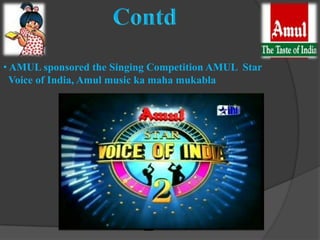 • AMUL sponsored the Singing Competition AMUL Star
  Voice of India, Amul music ka maha mukabla
 