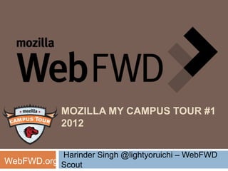 MOZILLA MY CAMPUS TOUR #1
             2012


           Harinder Singh @lightyoruichi – WebFWD
WebFWD.org Scout
 