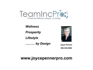 Wellness
  Prosperity
  Lifestyle
  ……… by Design   Joyce Penner
                  206-338-5602




www.joycepennerpro.com
 
