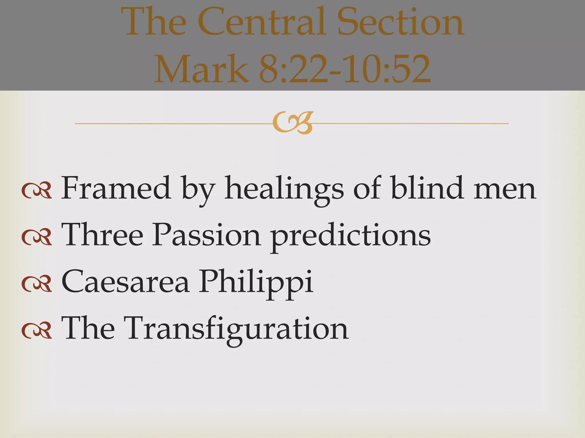 The Central Section
       Mark 8:22-10:52
                
 Framed by healings of blind men
 Three Passion predictions
 Caesarea Philippi
 The Transfiguration
 