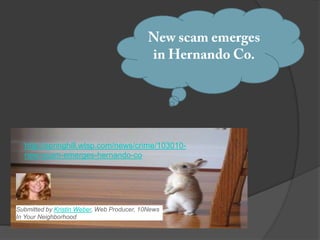 http://springhill.wtsp.com/news/crime/103010-
  new-scam-emerges-hernando-co




Submitted by Kristin Weber, Web Producer, 10News
In Your Neighborhood
 