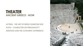 tHEATER
ancient greece - now


ACTING - the art of being someone else
PLATO - CHARACTER OR PERSONALITY?
ARISTOTLE AND THE CATHARTIC EXPERIENCE
 