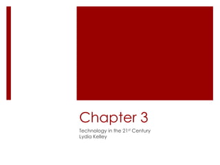 Chapter 3
Technology in the 21st Century
Lydia Kelley
 