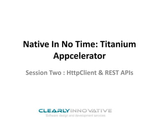 Native In No Time: Titanium
        Appcelerator
Session Two : HttpClient & REST APIs
 