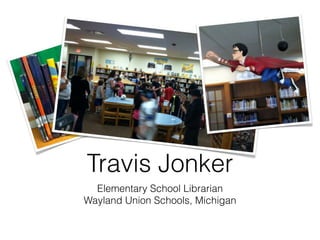 Travis Jonker
  Elementary School Librarian
Wayland Union Schools, Michigan
 