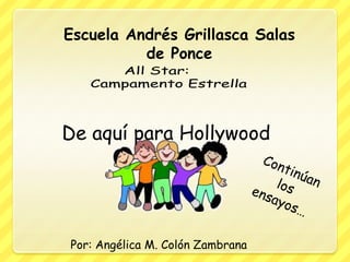 Escuela Andrés Grillasca Salas
          de Ponce




De aquí para Hollywood




Por: Angélica M. Colón Zambrana
 