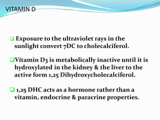 VITAMIN D



    Exposure to the ultraviolet rays in the
     sunlight convert 7DC to cholecalciferol.

 Vitamin D3 is m...