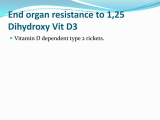 End organ resistance to 1,25
Dihydroxy Vit D3
 Vitamin D dependent type 2 rickets.
 