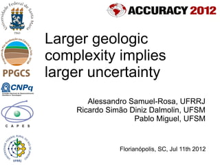 Larger geologic
complexity implies
larger uncertainty
       Alessandro Samuel-Rosa, UFRRJ
    Ricardo Simão Diniz Dalmolin, UFSM
                   Pablo Miguel, UFSM


               Florianópolis, SC, Jul 11th 2012
 