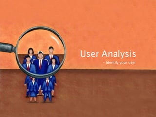 User Analysis
     - Identify your user
 