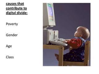 causes that
contribute to
digital divide:

Poverty

Gender

Age

Class
 