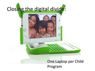 Closing the digital divide:




                  One Laptop per Child
                  Program
 