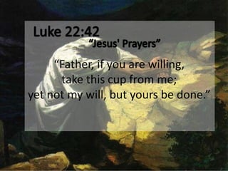 “Father, if you are willing,
      take this cup from me;
yet not my will, but yours be done.”
 