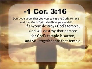 Don’t you know that you yourselves are God’s temple
      and that God’s Spirit dwells in your midst?
         If anyone destroys God’s temple,
            God will destroy that person;
             for God’s temple is sacred,
         and you together are that temple.
 