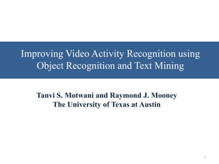 Data Set




Improving Video Activity Recognition using
   Object Recognition and Text Mining

   Tanvi S. Motwani and Raymond J. Mooney
       The University of Texas at Austin




                                             1
 